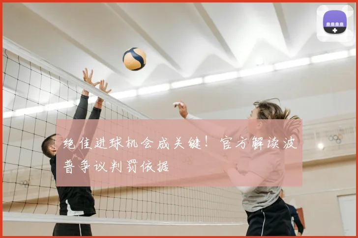绝佳进球机会成关键！官方解读波普争议判罚依据