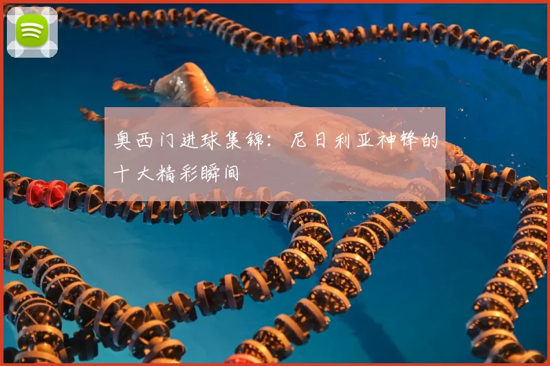 奥西门进球集锦：尼日利亚神锋的十大精彩瞬间