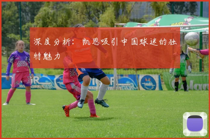 深度分析：凯恩吸引中国球迷的独特魅力