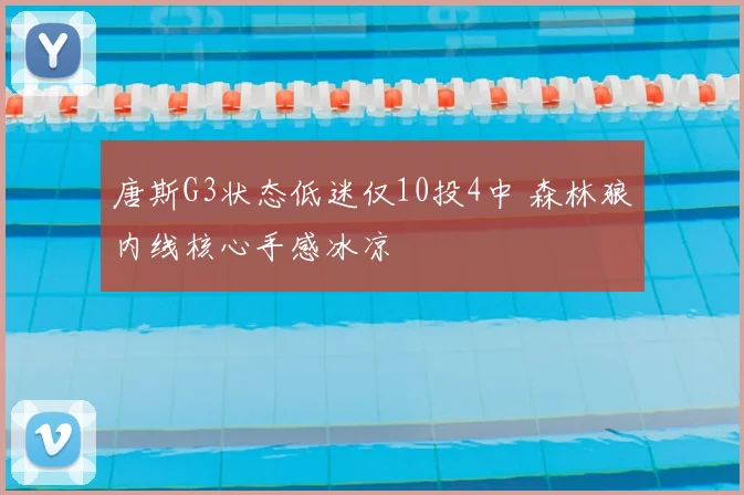 唐斯G3状态低迷仅10投4中 森林狼内线核心手感冰凉