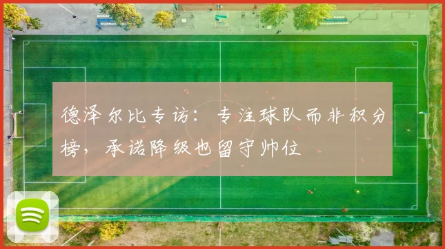 德泽尔比专访：专注球队而非积分榜，承诺降级也留守帅位