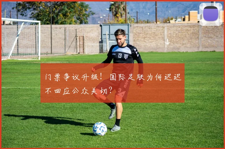 门票争议升级！国际足联为何迟迟不回应公众关切？