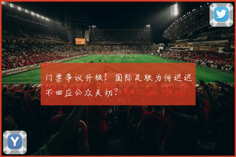 门票争议升级！国际足联为何迟迟不回应公众关切？