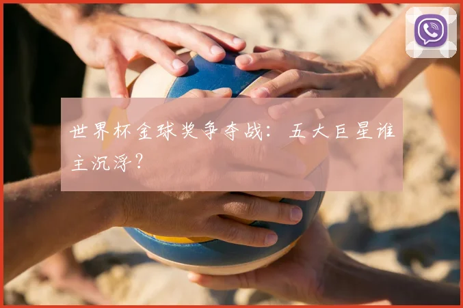 世界杯金球奖争夺战：五大巨星谁主沉浮？