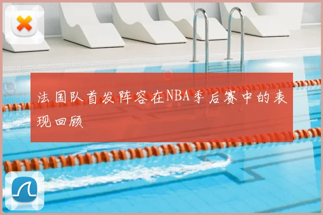 法国队首发阵容在NBA季后赛中的表现回顾