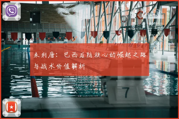 米利唐：巴西后防核心的崛起之路与战术价值解析