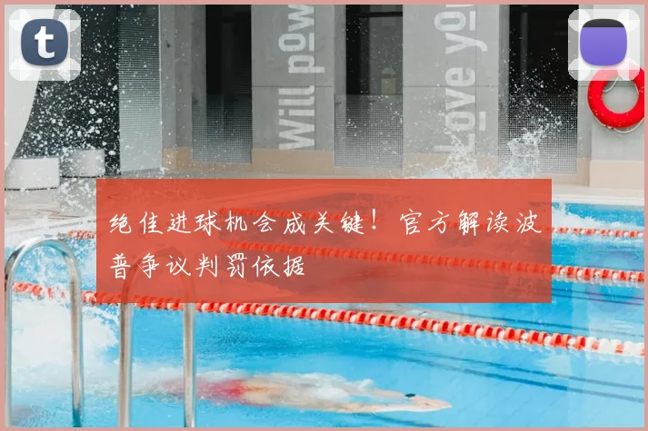 绝佳进球机会成关键!官方解读波普争议判罚依据